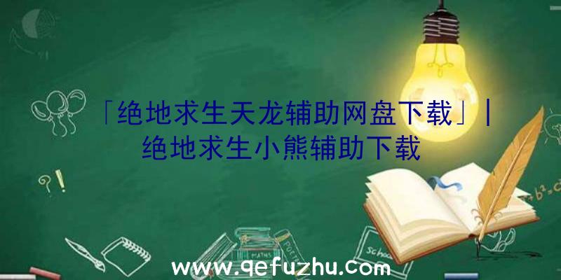 「绝地求生天龙辅助网盘下载」|绝地求生小熊辅助下载